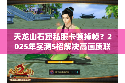 天龙山石窟私服卡顿掉帧?2025年实测5招解决高画质联机难题 天龙山石窟私服卡顿掉帧?2025年实测5招解决高画质联机难题