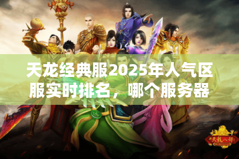 天龙经典服2025年人气区服实时排名,哪个服务器活人扎堆? 天龙经典服2025年人气区服实时排名,哪个服务器活人扎堆?