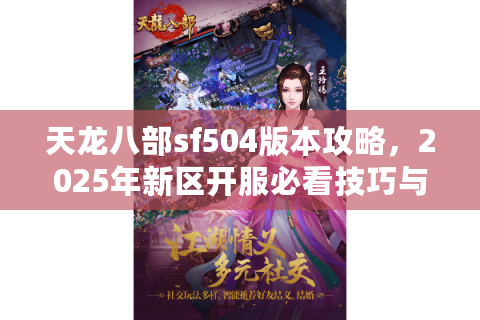 天龙八部sf504版本攻略,2025年新区开服必看技巧与避坑指南 天龙八部sf504版本攻略,2025年新区开服必看技巧与避坑指南