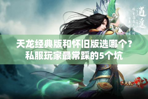 天龙经典版和怀旧版选哪个？私服玩家最常踩的5个坑