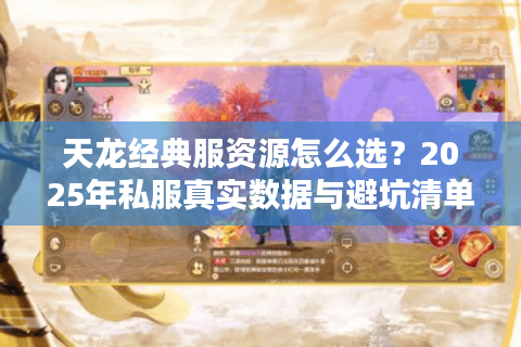 天龙经典服资源怎么选?2025年私服真实数据与避坑清单 天龙经典服资源怎么选?2025年私服真实数据与避坑清单