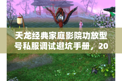 天龙经典家庭影院功放型号私服调试避坑手册,2025实测数据解锁隐藏性能 天龙经典家庭影院功放型号私服调试避坑手册,2025实测数据解锁隐藏性能