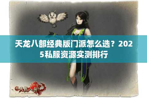 天龙八部经典版门派怎么选?2025私服资源实测排行 天龙八部经典版门派怎么选?2025私服资源实测排行