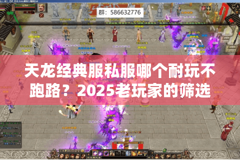 天龙经典服私服哪个耐玩不跑路?2025老玩家的筛选清单 天龙经典服私服哪个耐玩不跑路?2025老玩家的筛选清单