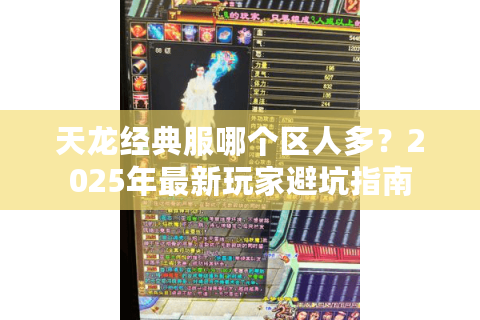 天龙经典服哪个区人多?2025年最新玩家避坑指南 天龙经典服哪个区人多?2025年最新玩家避坑指南