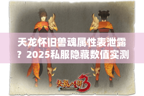 天龙怀旧兽魂属性表泄露?2025私服隐藏数值实测对比 天龙怀旧兽魂属性表泄露?2025私服隐藏数值实测对比