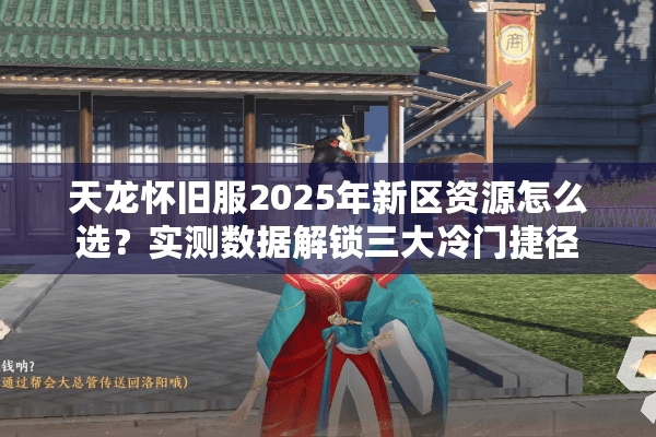 天龙怀旧服2025年新区资源怎么选?实测数据解锁三大冷门捷径 天龙怀旧服2025年新区资源怎么选?实测数据解锁三大冷门捷径