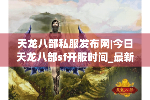 天龙八部私服发布网|今日天龙八部sf开服时间_最新怀旧版天龙八部私服推荐 天龙八部私服发布网|今日天龙八部sf开服时间_最新怀旧版天龙八部私服推荐