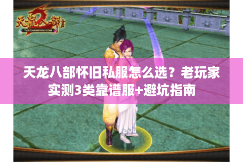 天龙八部怀旧私服怎么选？老玩家实测3类靠谱服+避坑指南