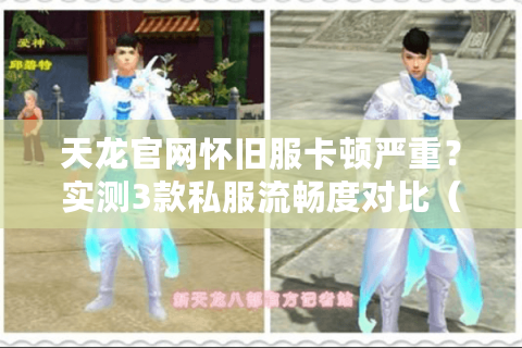 天龙官网怀旧服卡顿严重？实测3款私服流畅度对比（2025年实测）
