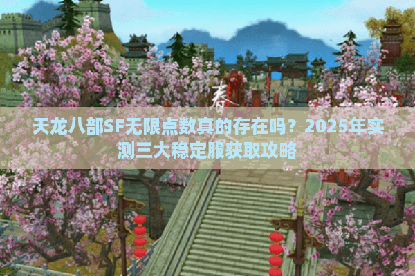 天龙八部SF无限点数真的存在吗?2025年实测三大稳定服获取攻略 天龙八部SF无限点数真的存在吗?2025年实测三大稳定服获取攻略