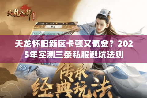 天龙怀旧新区卡顿又氪金?2025年实测三条私服避坑法则 天龙怀旧新区卡顿又氪金?2025年实测三条私服避坑法则