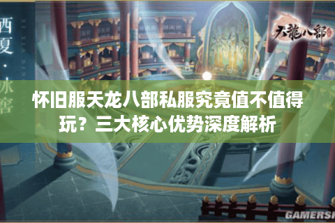 怀旧服天龙八部私服究竟值不值得玩?三大核心优势深度解析 怀旧服天龙八部私服究竟值不值得玩?三大核心优势深度解析