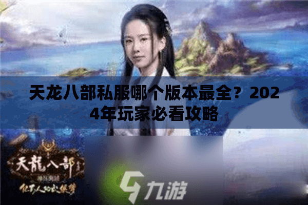 天龙八部私服哪个版本最全?2024年玩家必看攻略 天龙八部私服哪个版本最全?2024年玩家必看攻略