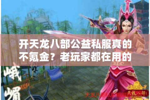 开天龙八部公益私服真的不氪金？老玩家都在用的开服避坑指南