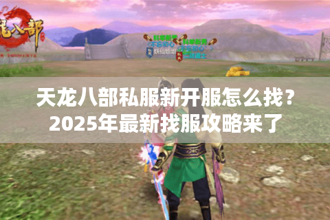 天龙八部私服新开服怎么找?2025年最新找服攻略来了 天龙八部私服新开服怎么找?2025年最新找服攻略来了