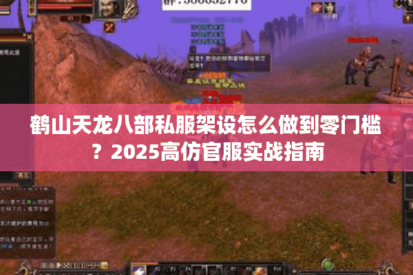 鹤山天龙八部私服架设怎么做到零门槛?2025高仿官服实战指南 鹤山天龙八部私服架设怎么做到零门槛?2025高仿官服实战指南