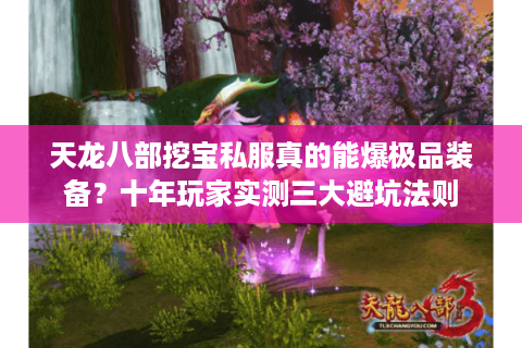 天龙八部挖宝私服真的能爆极品装备？十年玩家实测三大避坑法则