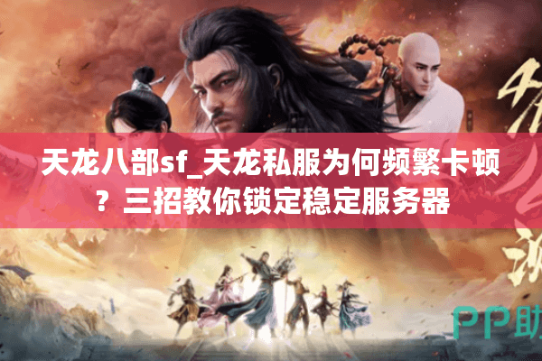 天龙八部sf_天龙私服为何频繁卡顿?三招教你锁定稳定服务器 天龙八部sf_天龙私服为何频繁卡顿?三招教你锁定稳定服务器