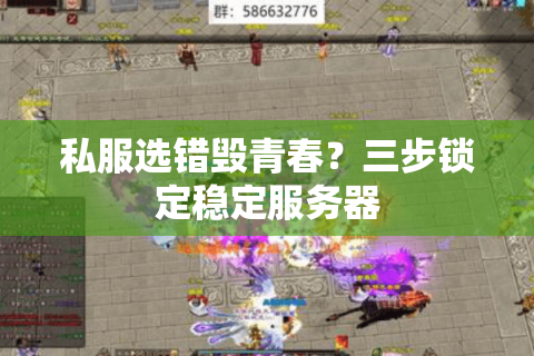 私服选错毁青春?三步锁定稳定服务器 私服选错毁青春?三步锁定稳定服务器
