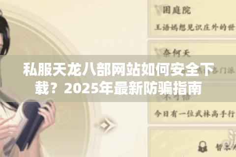 私服天龙八部网站如何安全下载?2025年最新防骗指南 私服天龙八部网站如何安全下载?2025年最新防骗指南