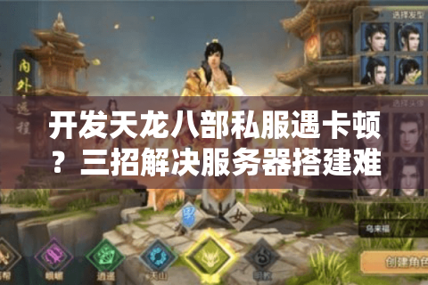 开发天龙八部私服遇卡顿?三招解决服务器搭建难题 开发天龙八部私服遇卡顿?三招解决服务器搭建难题