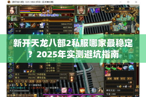 新开天龙八部2私服哪家最稳定?2025年实测避坑指南 新开天龙八部2私服哪家最稳定?2025年实测避坑指南