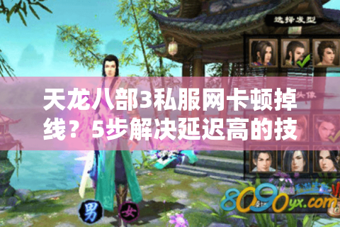 天龙八部3私服网卡顿掉线?5步解决延迟高的技术攻略 天龙八部3私服网卡顿掉线?5步解决延迟高的技术攻略