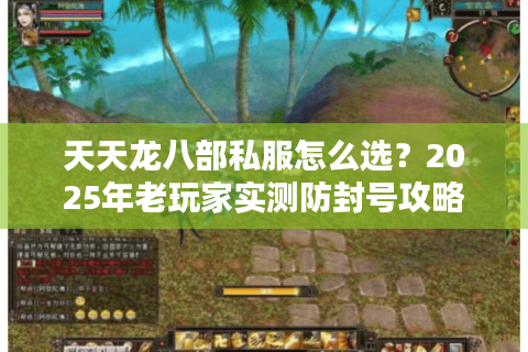 天天龙八部私服怎么选?2025年老玩家实测防封号攻略 天天龙八部私服怎么选?2025年老玩家实测防封号攻略