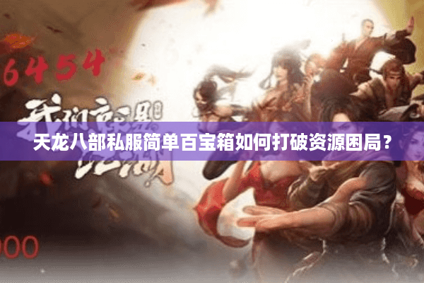 天龙八部私服简单百宝箱如何打破资源困局？