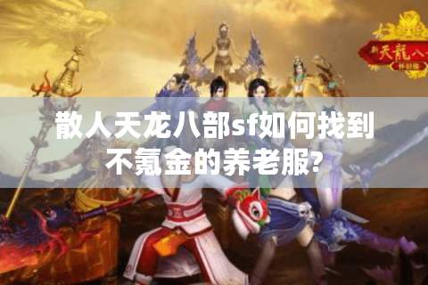 散人天龙八部sf如何找到不氪金的养老服?