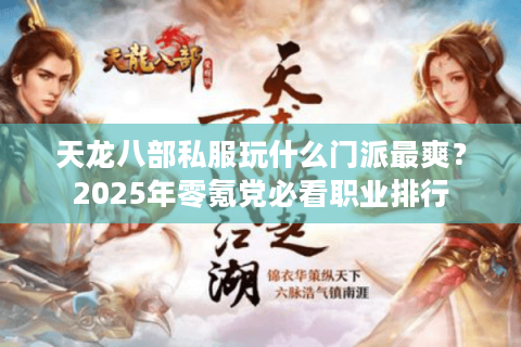 天龙八部私服玩什么门派最爽?2025年零氪党必看职业排行 天龙八部私服玩什么门派最爽?2025年零氪党必看职业排行