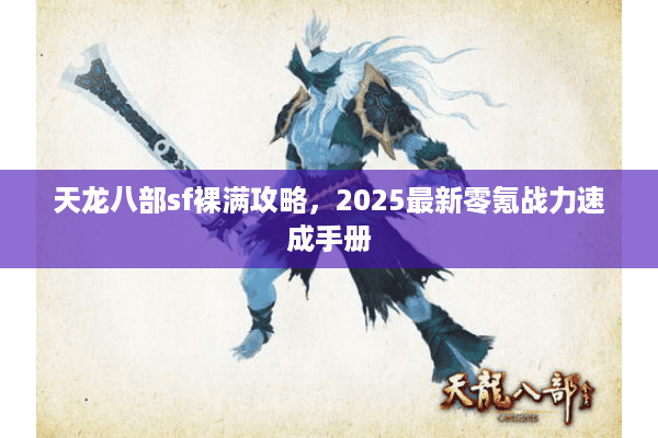 天龙八部sf裸满攻略，2025最新零氪战力速成手册