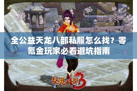 全公益天龙八部私服怎么找?零氪金玩家必看避坑指南 全公益天龙八部私服怎么找?零氪金玩家必看避坑指南