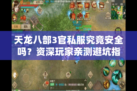 天龙八部3官私服究竟安全吗?资深玩家亲测避坑指南 天龙八部3官私服究竟安全吗?资深玩家亲测避坑指南