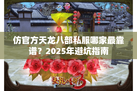 仿官方天龙八部私服哪家最靠谱？2025年避坑指南