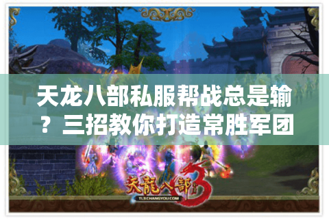 天龙八部私服帮战总是输?三招教你打造常胜军团 天龙八部私服帮战总是输?三招教你打造常胜军团