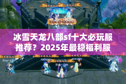 冰雪天龙八部sf十大必玩服推荐?2025年最稳福利服盘点 冰雪天龙八部sf十大必玩服推荐?2025年最稳福利服盘点