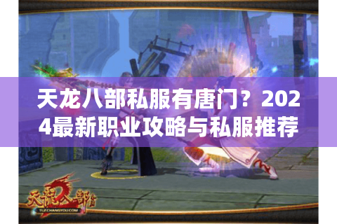 天龙八部私服有唐门?2024最新职业攻略与私服推荐 天龙八部私服有唐门?2024最新职业攻略与私服推荐