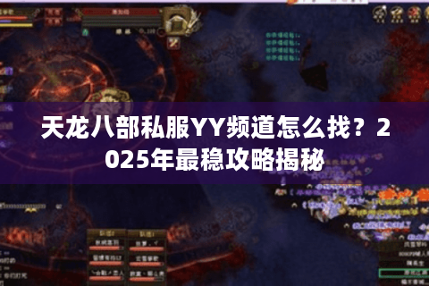 天龙八部私服YY频道怎么找?2025年最稳攻略揭秘 天龙八部私服YY频道怎么找?2025年最稳攻略揭秘