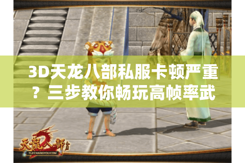 3D天龙八部私服卡顿严重？三步教你畅玩高帧率武侠世界