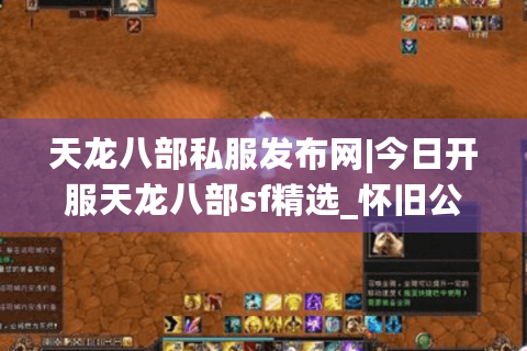 天龙八部私服发布网|今日开服天龙八部sf精选_怀旧公益服大全 天龙八部私服发布网|今日开服天龙八部sf精选_怀旧公益服大全