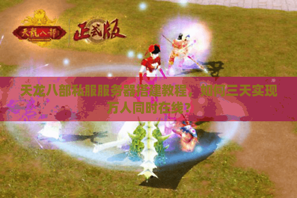 天龙八部私服服务器搭建教程,如何三天实现万人同时在线? 天龙八部私服服务器搭建教程,如何三天实现万人同时在线?