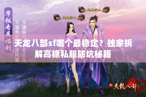 天龙八部sf哪个最稳定?独家拆解高稳私服防坑秘籍 天龙八部sf哪个最稳定?独家拆解高稳私服防坑秘籍