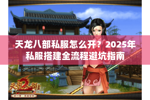 天龙八部私服怎么开?2025年私服搭建全流程避坑指南 天龙八部私服怎么开?2025年私服搭建全流程避坑指南