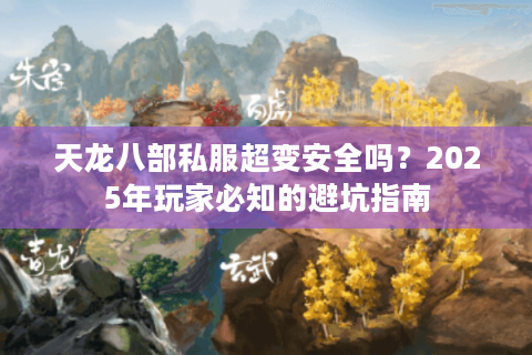 天龙八部私服超变安全吗?2025年玩家必知的避坑指南 天龙八部私服超变安全吗?2025年玩家必知的避坑指南