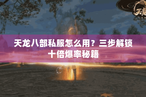 天龙八部私服怎么用？三步解锁十倍爆率秘籍