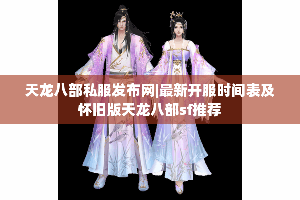 天龙八部私服发布网|最新开服时间表及怀旧版天龙八部sf推荐 天龙八部私服发布网|最新开服时间表及怀旧版天龙八部sf推荐