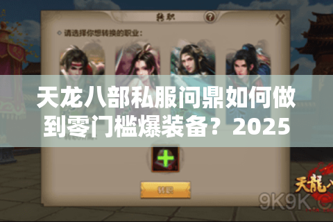 天龙八部私服问鼎如何做到零门槛爆装备?2025年最新开服指南 天龙八部私服问鼎如何做到零门槛爆装备?2025年最新开服指南