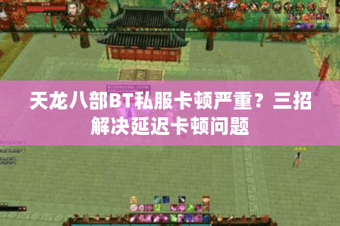 天龙八部BT私服卡顿严重?三招解决延迟卡顿问题 天龙八部BT私服卡顿严重?三招解决延迟卡顿问题